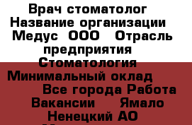 Врач стоматолог › Название организации ­ Медус, ООО › Отрасль предприятия ­ Стоматология › Минимальный оклад ­ 150 000 - Все города Работа » Вакансии   . Ямало-Ненецкий АО,Муравленко г.